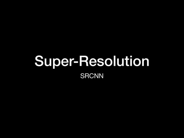 Super-Resolution
SRCNN
