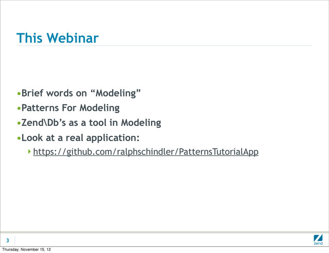 This Webinar
•Brief words on “Modeling”
•Patterns For Modeling
•Zend\Db’s as a tool in Modeling
•Look at a real application:
https://github.com/ralphschindler/PatternsTutorialApp
3
Thursday, November 15, 12
