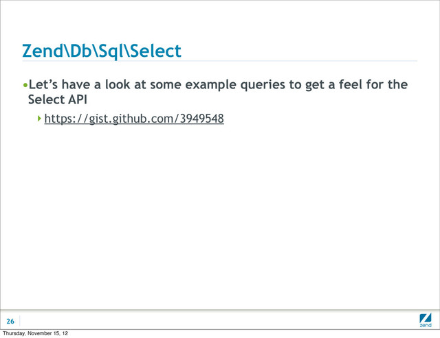 Zend\Db\Sql\Select
•Let’s have a look at some example queries to get a feel for the
Select API
https://gist.github.com/3949548
26
Thursday, November 15, 12
