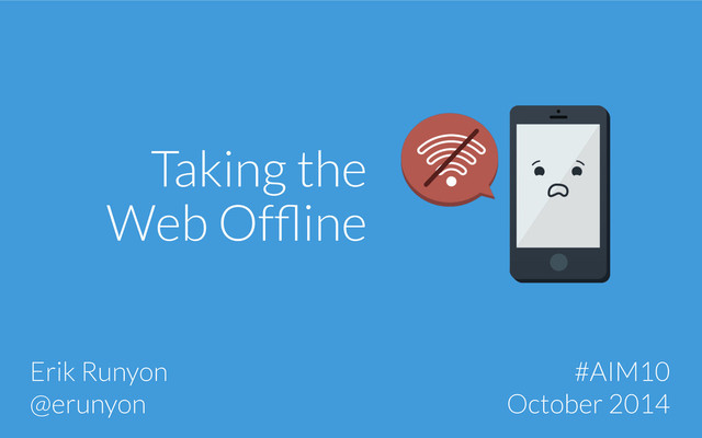 Taking the
Web Ofﬂine
Erik Runyon
@erunyon
#AIM10
October 2014
