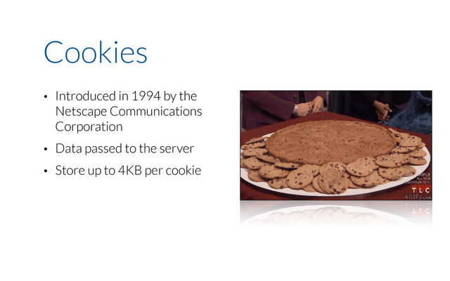 Cookies
• Introduced in 1994 by the
Netscape Communications
Corporation
• Data passed to the server
• Store up to 4KB per cookie

