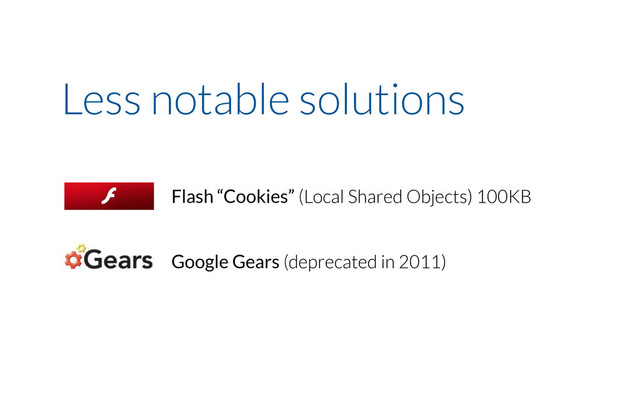 Less notable solutions
Flash “Cookies” (Local Shared Objects) 100KB
Google Gears (deprecated in 2011)
