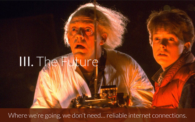 Where we’re going, we don’t need… reliable internet connections.
III. The Future
