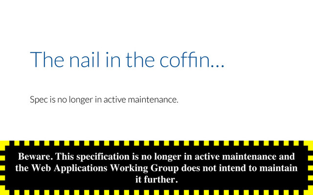 The nail in the cofﬁn…
Spec is no longer in active maintenance.
