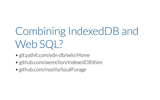 Combining IndexedDB and
Web SQL?
• git.yathit.com/ydn-db/wiki/Home
• github.com/axemclion/IndexedDBShim
• github.com/mozilla/localForage
