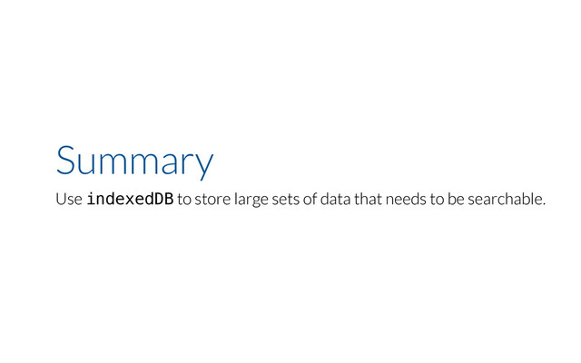 Summary
Use indexedDB to store large sets of data that needs to be searchable.

