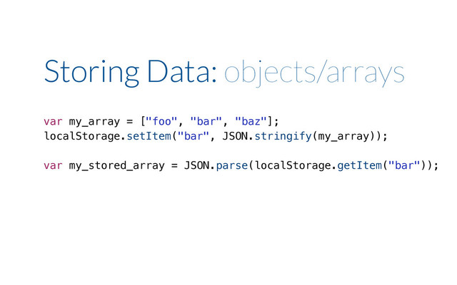 Storing Data: objects/arrays
var my_array = ["foo", "bar", "baz"];
localStorage.setItem("bar", JSON.stringify(my_array));
var my_stored_array = JSON.parse(localStorage.getItem("bar"));
