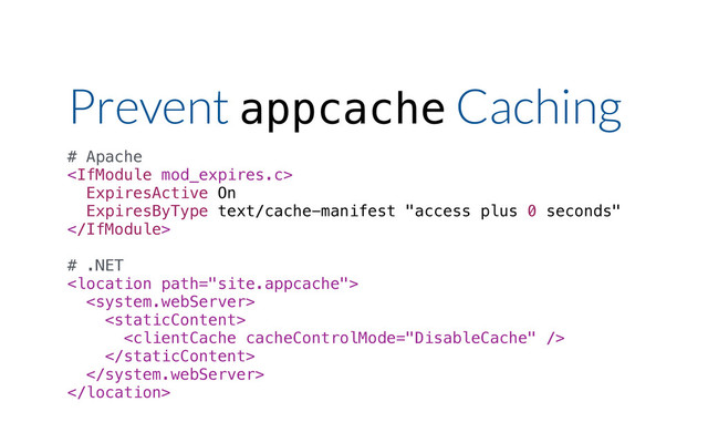 Prevent appcache Caching
# Apache

ExpiresActive On
ExpiresByType text/cache-manifest "access plus 0 seconds"

# .NET







