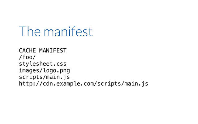 The manifest
CACHE MANIFEST
/foo/
stylesheet.css
images/logo.png
scripts/main.js
http://cdn.example.com/scripts/main.js
