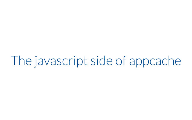 The javascript side of appcache
