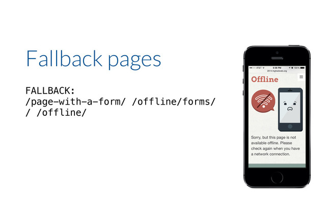 FALLBACK:
/page-with-a-form/ /offline/forms/
/ /offline/
Fallback pages
