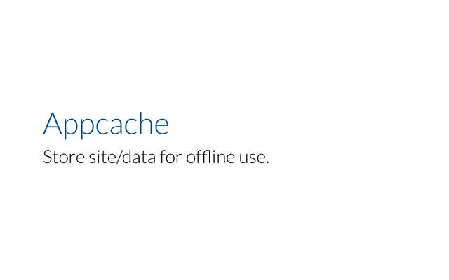 Appcache
Store site/data for ofﬂine use.
