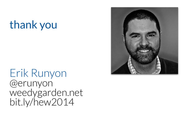 Erik Runyon
@erunyon
weedygarden.net
bit.ly/hew2014
thank you
