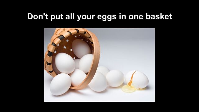 Don't put all your eggs in one basket
