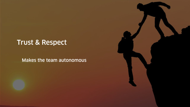 Trust & Respect
Makes the team autonomous
