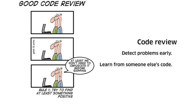 Code review
Detect problems early.
Learn from someone else’s code.
