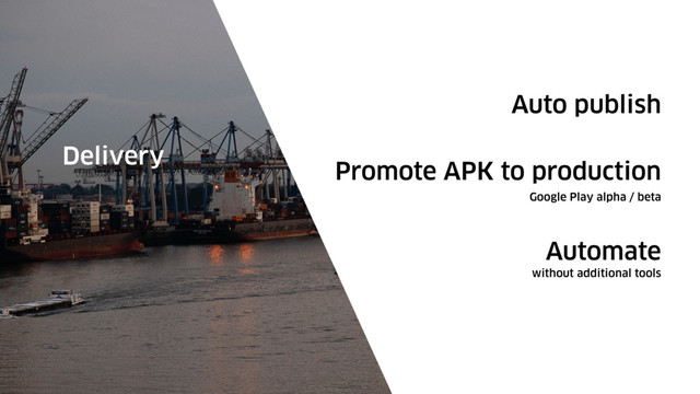 Auto publish
Delivery
Promote APK to production
Automate
Google Play alpha / beta
without additional tools
