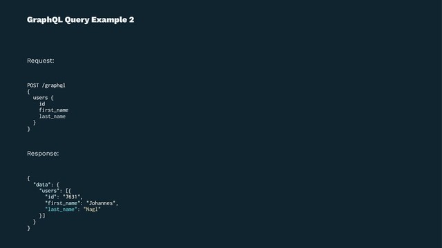 GraphQL Query Example 2
Request:
POST /graphql
{
users {
id
first_name
last_name
}
}
Response:
{
"data": {
"users": [{
"id": "7631",
"first_name": "Johannes",
"last_name": "Nagl"
}]
}
}
