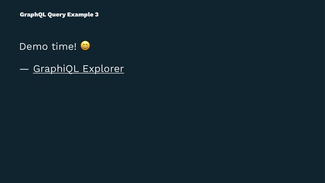 GraphQL Query Example 3
Demo time!
!
— GraphiQL Explorer
