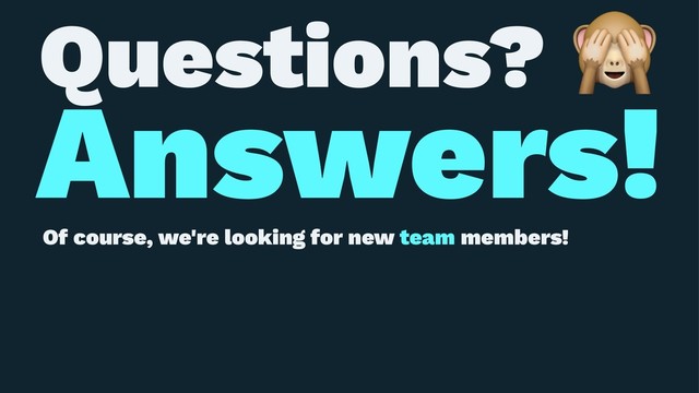 Questions?
Answers!
Of course, we're looking for new team members!
