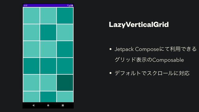 LazyVerticalGrid
• Jetpack Composeʹͯར༻Ͱ͖Δ
άϦουදࣔͷComposable


• σϑΥϧτͰεΫϩʔϧʹରԠ
