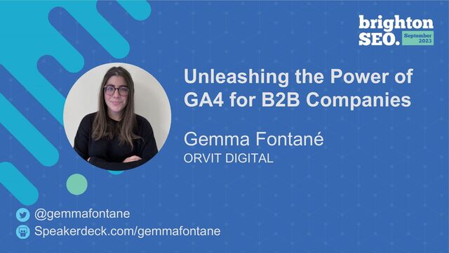 Unleashing the Power of
GA4 for B2B Companies
Gemma Fontané
ORVIT DIGITAL
Speakerdeck.com/gemmafontane
@gemmafontane
