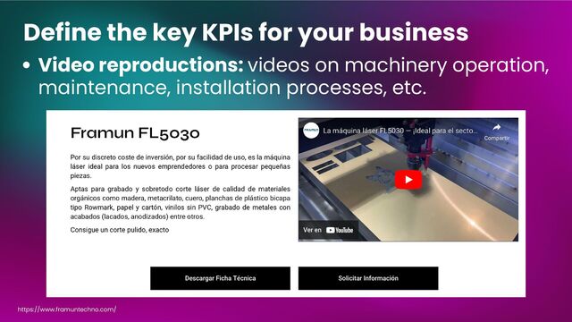 Define the key KPIs for your business
Video reproductions: videos on machinery operation,
maintenance, installation processes, etc.
https://www.framuntechno.com/
