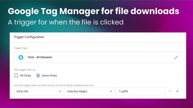 Google Tag Manager for file downloads
A trigger for when the file is clicked
