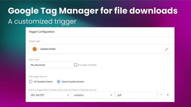 Google Tag Manager for file downloads
A customized trigger
