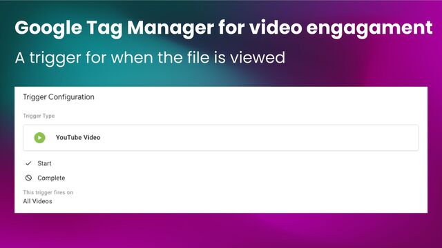 Google Tag Manager for video engagament
A trigger for when the file is viewed
