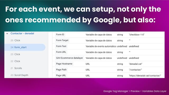 For each event, we can setup, not only the
ones recommended by Google, but also:
Google Tag Manager > Preview > Variables Data Layer
