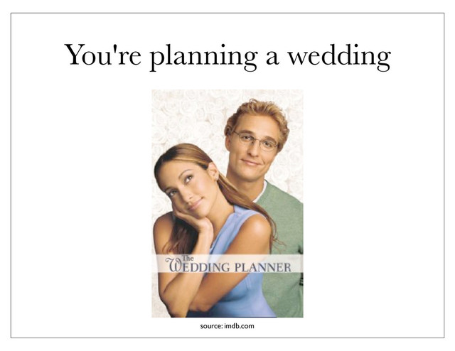 You're planning a wedding
source: imdb.com
