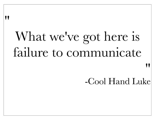 "
What we've got here is
failure to communicate
"
-Cool Hand Luke
