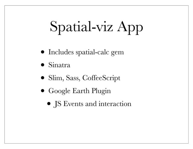 Spatial-viz App
• Includes spatial-calc gem
• Sinatra
• Slim, Sass, CoffeeScript
• Google Earth Plugin
• JS Events and interaction
