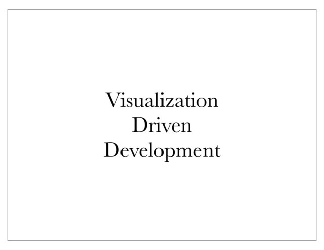 Visualization
Driven
Development
