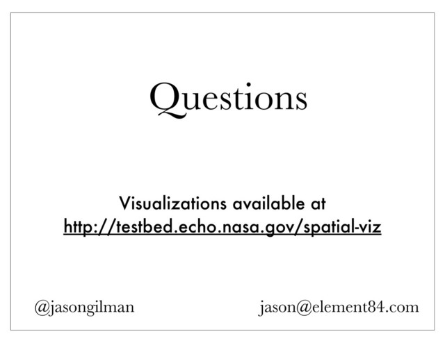 Questions
Visualizations available at
http://testbed.echo.nasa.gov/spatial-viz
@jasongilman jason@element84.com
