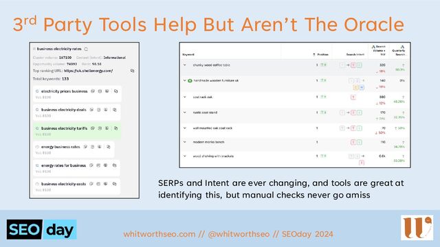 3rd Party Tools Help But Aren’t The Oracle
whitworthseo.com // @whitworthseo // SEOday 2024
SERPs and Intent are ever changing, and tools are great at
identifying this, but manual checks never go amiss
