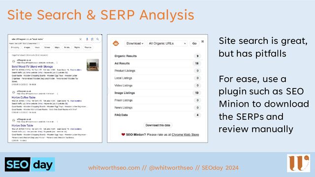 Site Search & SERP Analysis
Site search is great,
but has pitfalls
For ease, use a
plugin such as SEO
Minion to download
the SERPs and
review manually
whitworthseo.com // @whitworthseo // SEOday 2024

