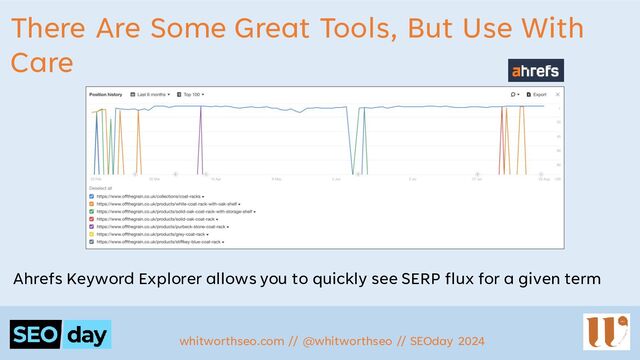 There Are Some Great Tools, But Use With
Care
Ahrefs Keyword Explorer allows you to quickly see SERP flux for a given term
whitworthseo.com // @whitworthseo // SEOday 2024
