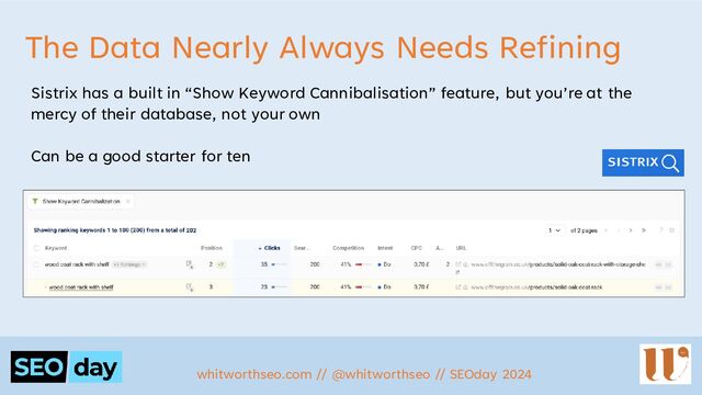 The Data Nearly Always Needs Refining
Sistrix has a built in “Show Keyword Cannibalisation” feature, but you’re at the
mercy of their database, not your own
Can be a good starter for ten
whitworthseo.com // @whitworthseo // SEOday 2024
