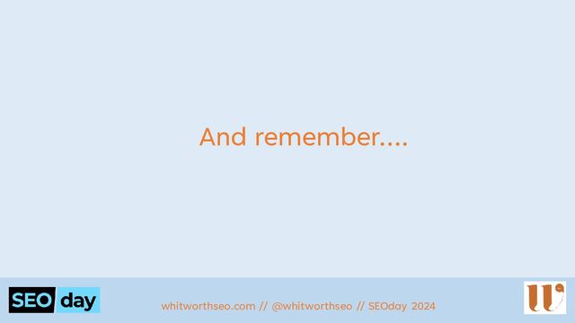 And remember….
whitworthseo.com // @whitworthseo // SEOday 2024
