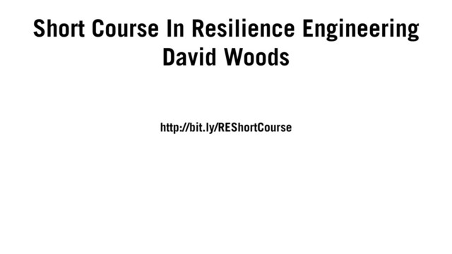 http://bit.ly/REShortCourse
Short Course In Resilience Engineering
David Woods
