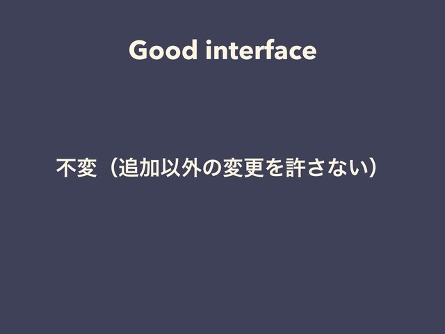 Good interface
ෆมʢ௥ՃҎ֎ͷมߋΛڐ͞ͳ͍ʣ
