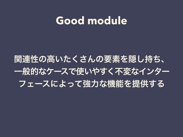 Good module
ؔ࿈ੑͷߴ͍ͨ͘͞ΜͷཁૉΛӅ࣋ͪ͠ɺ
ҰൠతͳέʔεͰ࢖͍΍͘͢ෆมͳΠϯλʔ
ϑΣʔεʹΑͬͯڧྗͳػೳΛఏڙ͢Δ
