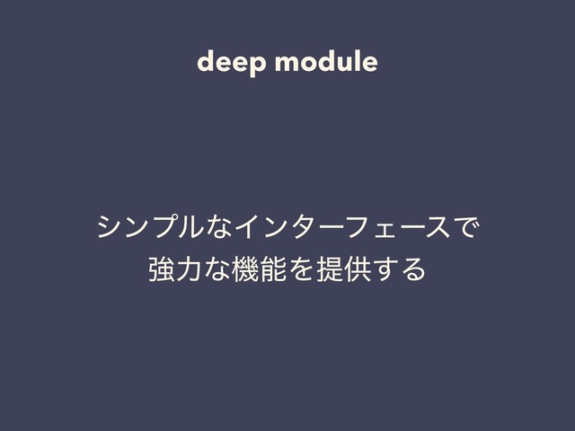 deep module
γϯϓϧͳΠϯλʔϑΣʔεͰ
ڧྗͳػೳΛఏڙ͢Δ
