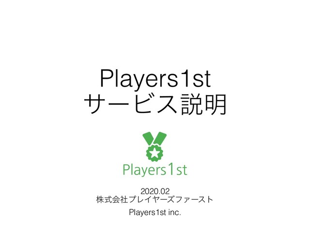 Players1st
αʔϏεઆ໌
2020.02
גࣜձࣾϓϨΠϠʔζϑΝʔετ
Players1st inc.
