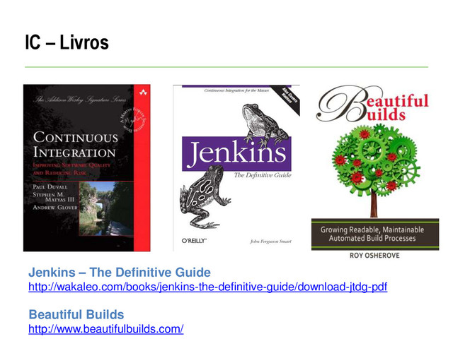 IC – Livros
Jenkins – The Definitive Guide
http://wakaleo.com/books/jenkins-the-definitive-guide/download-jtdg-pdf
Beautiful Builds
http://www.beautifulbuilds.com/
