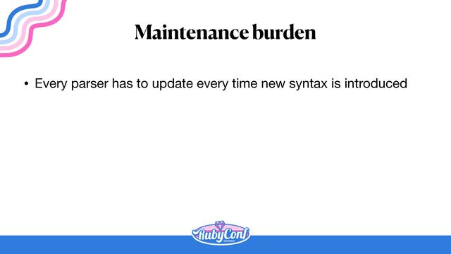 Maintenance burden
• Every parser has to update every time new syntax is introduced
