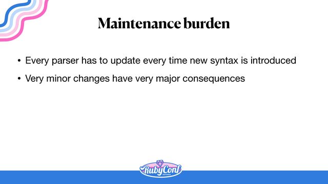 Maintenance burden
• Every parser has to update every time new syntax is introduced

• Very minor changes have very major consequences
