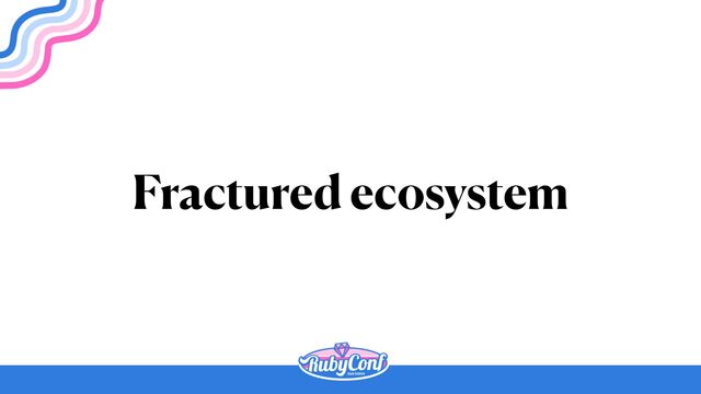Fractured ecosystem
